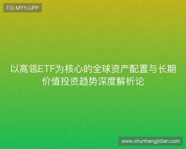 以高瓴ETF为核心的全球资产配置与长期价值投资趋势深度解析论